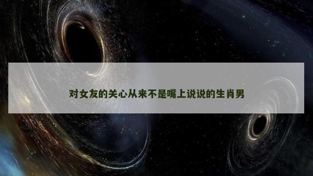 对女友的关心从来不是嘴上说说的生肖男