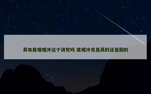 真有属相相冲这个讲究吗 属相冲克是真的还是假的