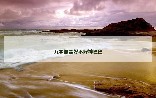八字测命好不好神巴巴