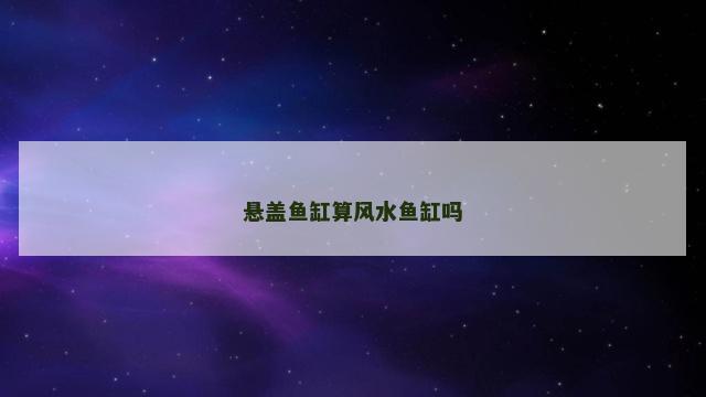 悬盖鱼缸算风水鱼缸吗