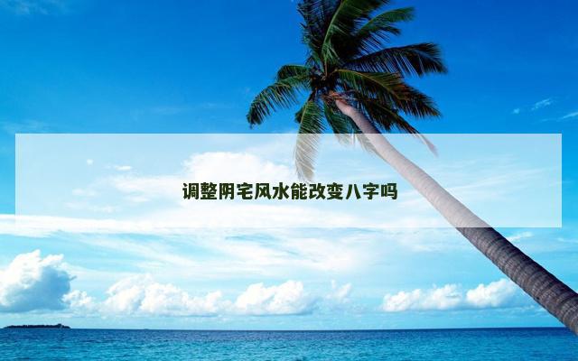 调整阴宅风水能改变八字吗