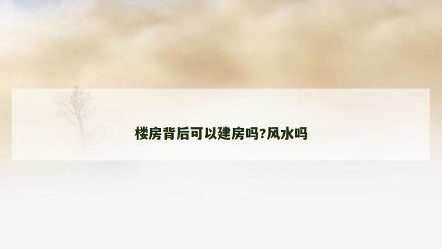 楼房背后可以建房吗?风水吗