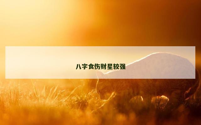 八字食伤财星较强 八字食伤财星较强