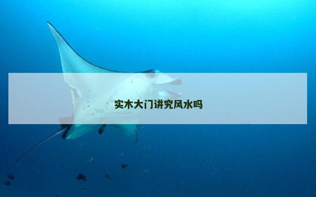 实木大门讲究风水吗 实木大门讲究风水吗