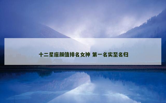 十二星座颜值排名女神 第一名实至名归