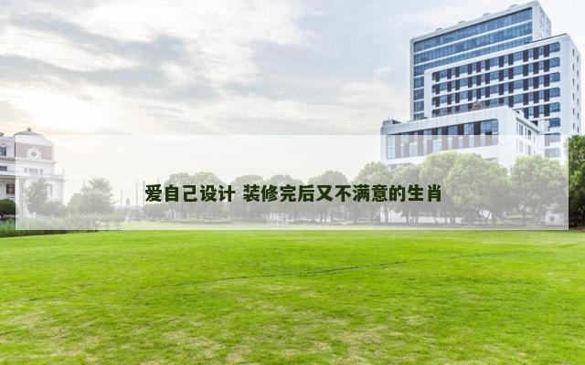 爱自己设计 装修完后又不满意的生肖 爱自己设计 装修完后又不满意的生肖