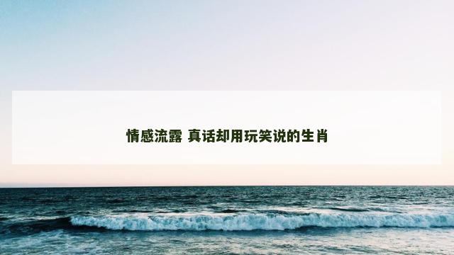 情感流露 真话却用玩笑说的生肖