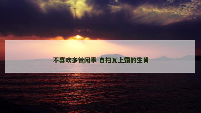 不喜欢多管闲事 自扫瓦上霜的生肖