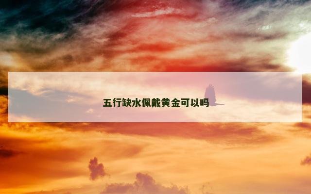 五行缺水佩戴黄金可以吗