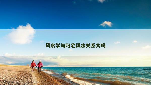 风水学与阳宅风水关系大吗