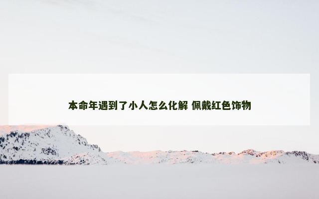 本命年遇到了小人怎么化解 佩戴红色饰物
