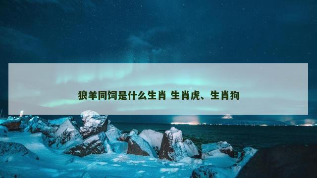狼羊同饲是什么生肖 生肖虎、生肖狗