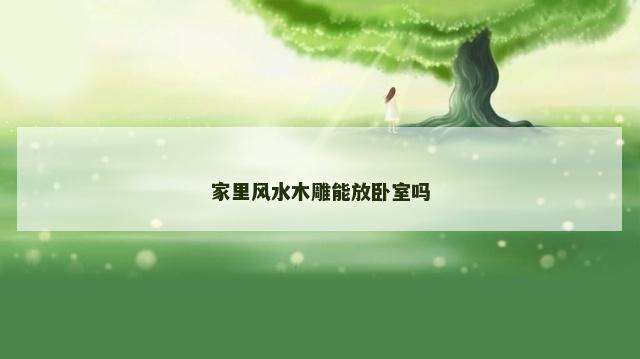 家里风水木雕能放卧室吗