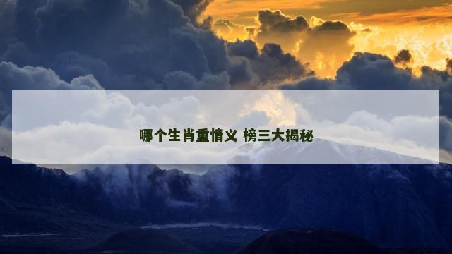 哪个生肖重情义 榜三大揭秘