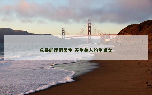 总是能迷倒男生 天生美人的生肖女