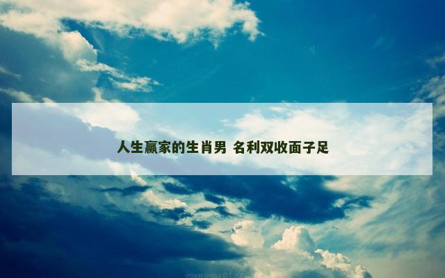 人生赢家的生肖男 名利双收面子足