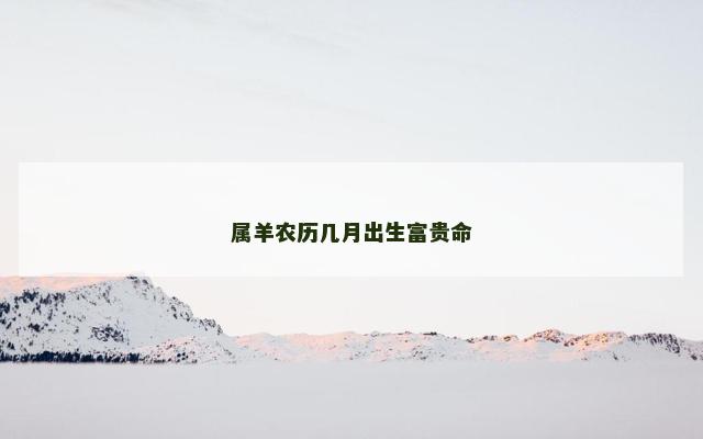 属羊农历几月出生富贵命