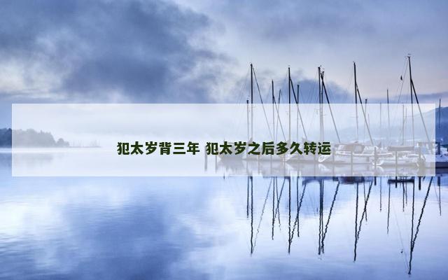 犯太岁背三年 犯太岁之后多久转运