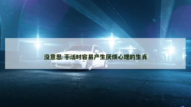 没意思 干活时容易产生厌烦心理的生肖