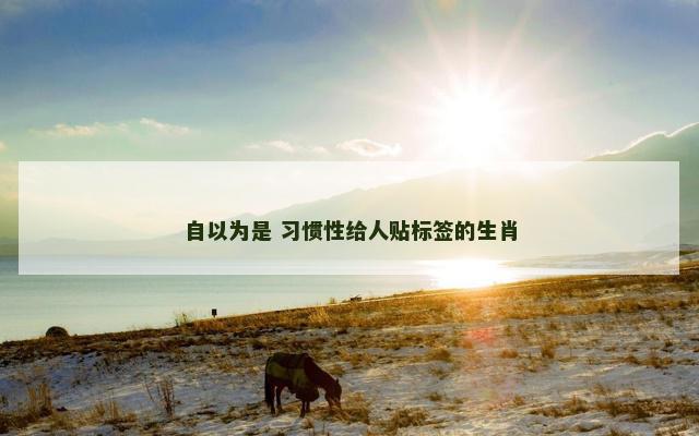 自以为是 习惯性给人贴标签的生肖