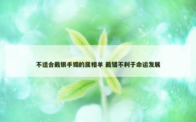 不适合戴银手镯的属相羊 戴错不利于命运发展