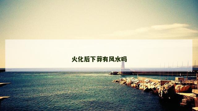 火化后下葬有风水吗