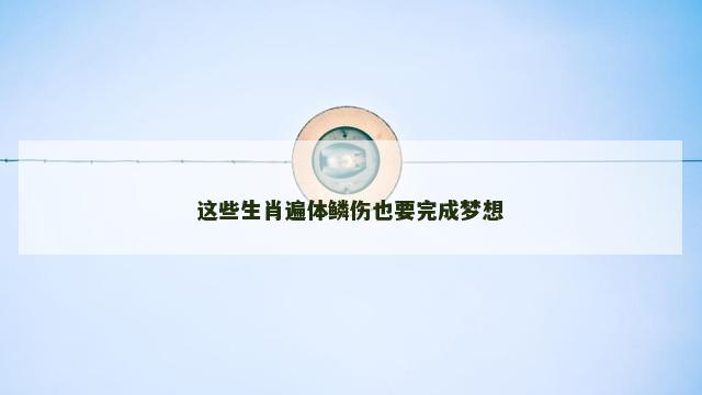 这些生肖遍体鳞伤也要完成梦想