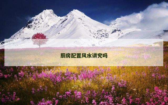 厨房配置风水讲究吗
