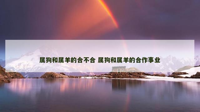 属狗和属羊的合不合 属狗和属羊的合作事业