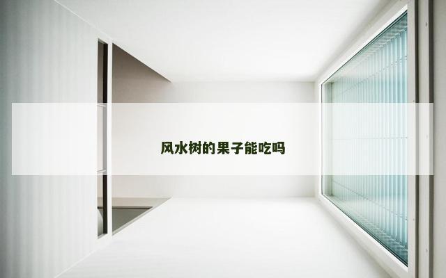 风水树的果子能吃吗