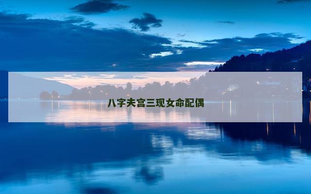 八字夫宫三现女命配偶