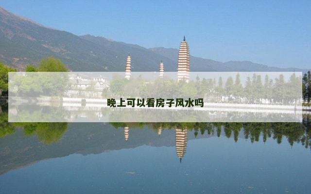 晚上可以看房子风水吗