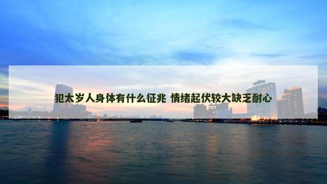 犯太岁人身体有什么征兆 情绪起伏较大缺乏耐心