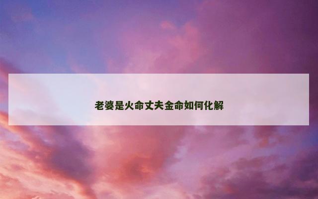 老婆是火命丈夫金命如何化解