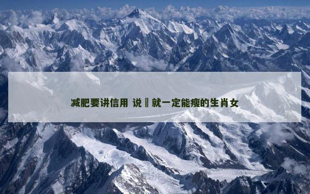 减肥要讲信用 说痩就一定能瘦的生肖女