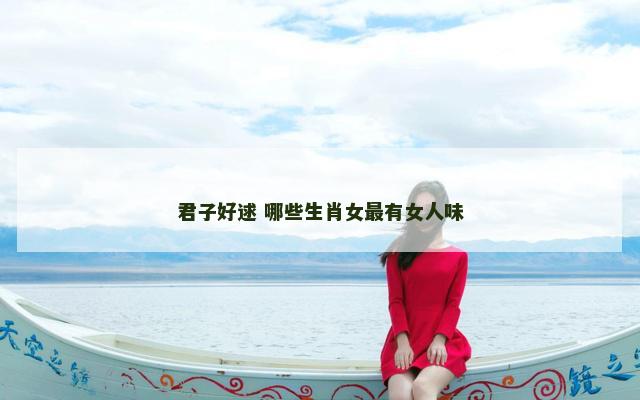 君子好逑 哪些生肖女最有女人味