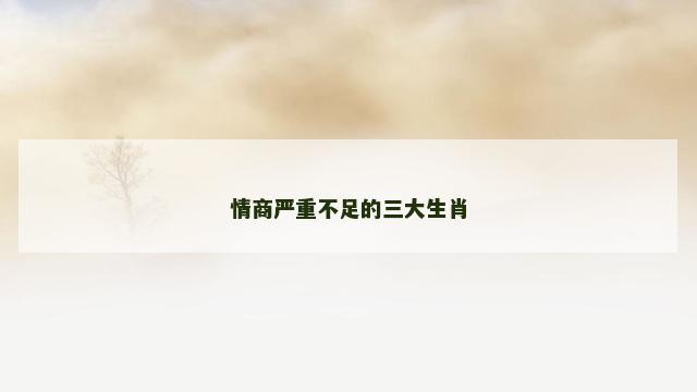 情商严重不足的三大生肖