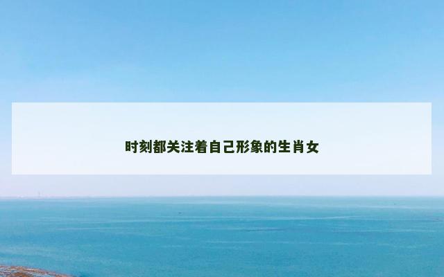 时刻都关注着自己形象的生肖女