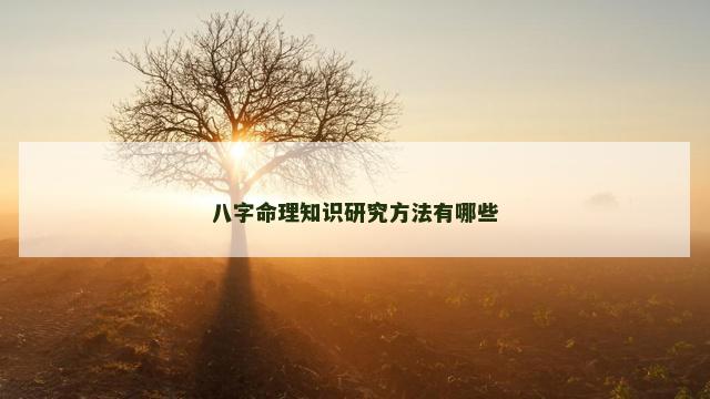 八字命理知识研究方法有哪些