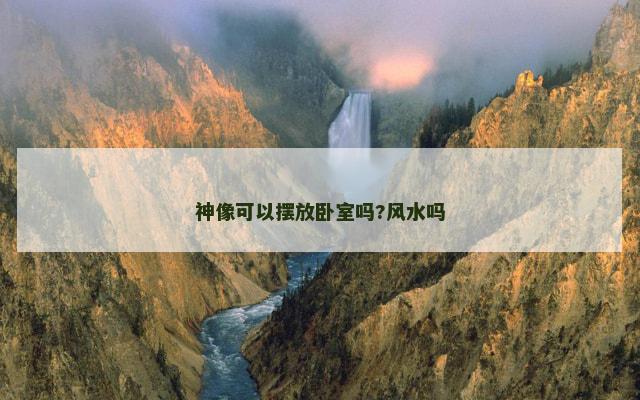 神像可以摆放卧室吗?风水吗