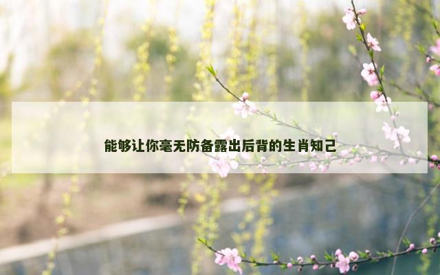 能够让你毫无防备露出后背的生肖知己
