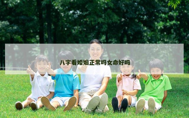 八字看婚姻正常吗女命好吗