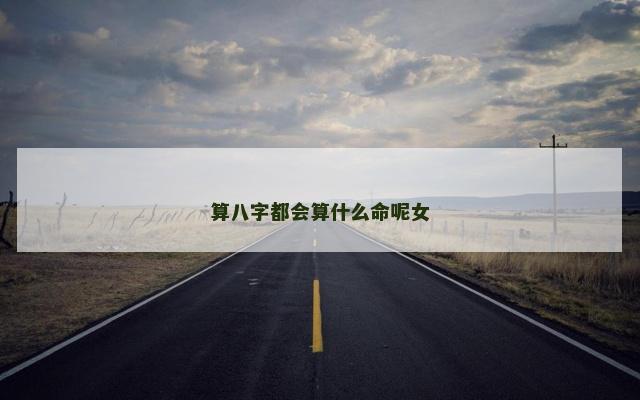算八字都会算什么命呢女