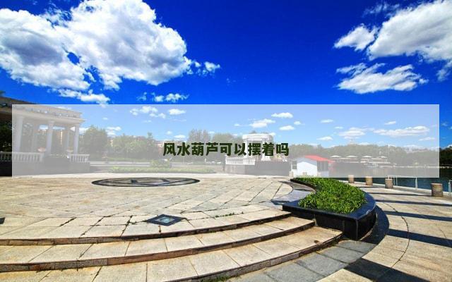 风水葫芦可以摆着吗