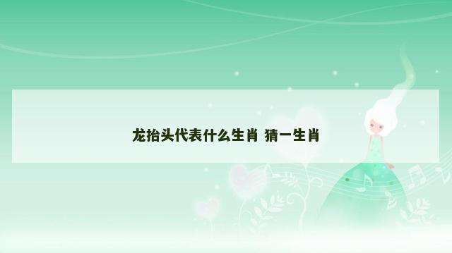 龙抬头代表什么生肖 猜一生肖