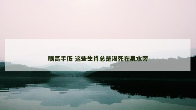 眼高手低 这些生肖总是渴死在泉水旁