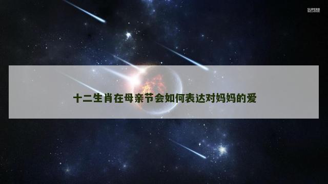十二生肖在母亲节会如何表达对妈妈的爱