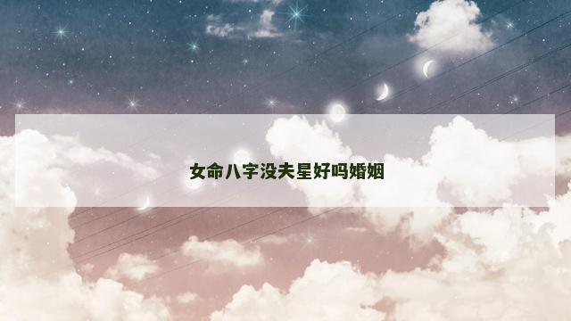 女命八字没夫星好吗婚姻