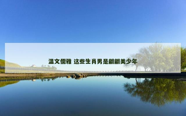 温文儒雅 这些生肖男是翩翩美少年
