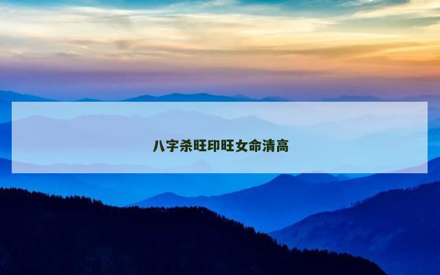 八字杀旺印旺女命清高